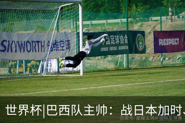 世界杯|巴西队主帅：战日本加时、点球都有预案