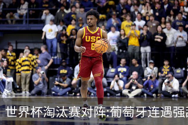 世界杯淘汰赛对阵:葡萄牙连遇强敌 阿根廷轻松