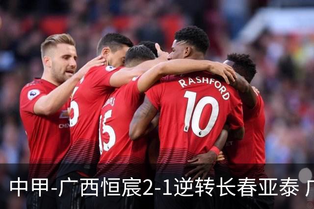 中甲-广西恒宸2-1逆转长春亚泰 广西恒宸终结联赛4连平暂升至第四