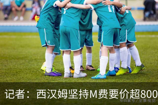 记者：西汉姆坚持M费要价超8000万镑，曼联、热刺仍在谈判中