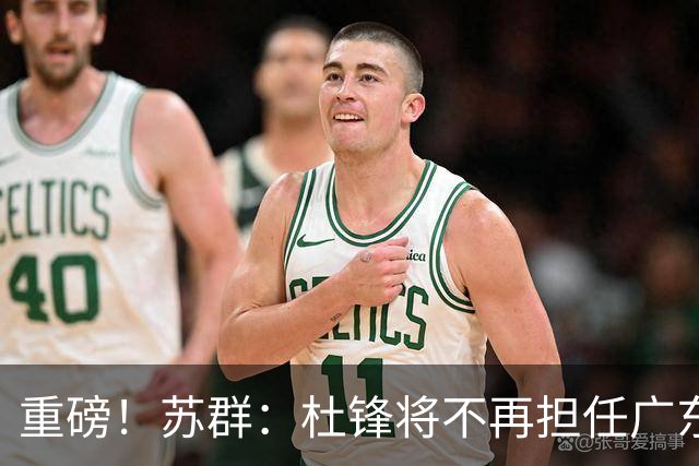 重磅！苏群：杜锋将不再担任广东队主教练，球迷：宏远天亮了